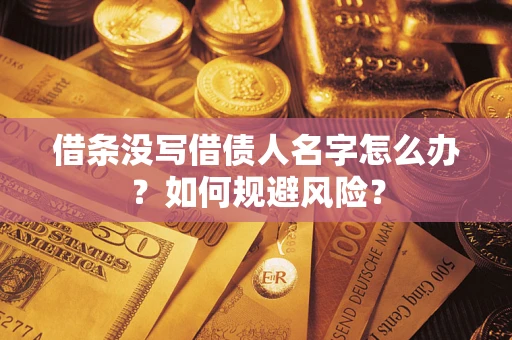 济南借条没写借债人名字怎么办？如何规避风险？
