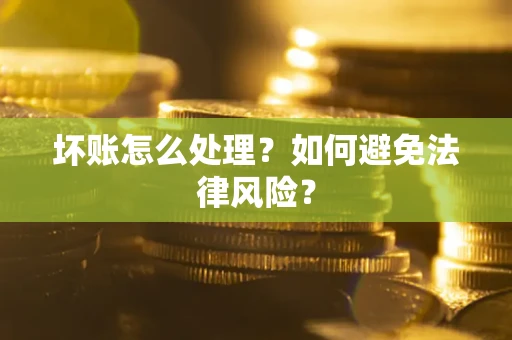 济南坏账怎么处理？如何避免法律风险？