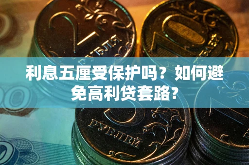 济南利息五厘受保护吗？如何避免高利贷套路？