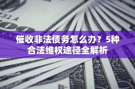 济南催收非法债务怎么办？5种合法维权途径全解析