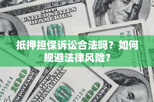 济南抵押担保诉讼合法吗？如何规避法律风险？