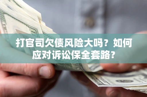 济南打官司欠债风险大吗？如何应对诉讼保全套路？