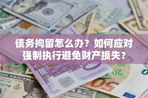 济南债务拘留怎么办？如何应对强制执行避免财产损失？
