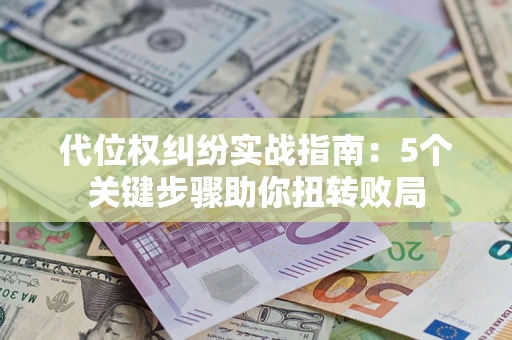 济南代位权纠纷实战指南：5个关键步骤助你扭转败局