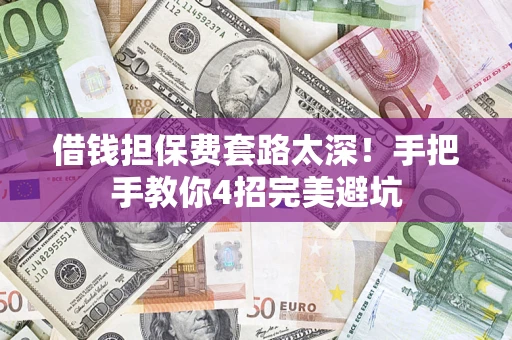 济南借钱担保费套路太深！手把手教你4招完美避坑
