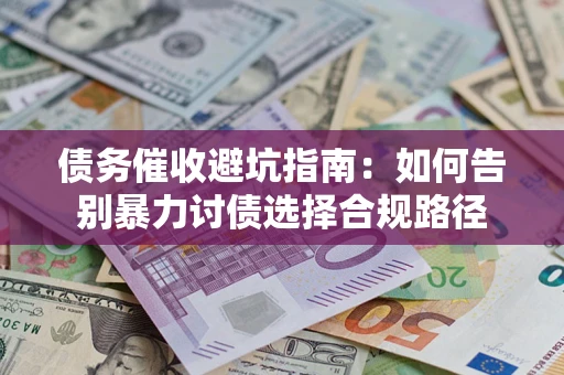 济南债务催收避坑指南：如何告别暴力讨债选择合规路径