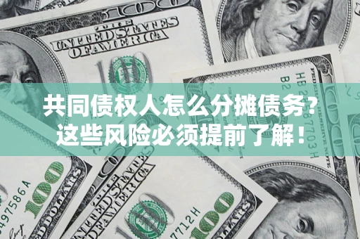 济南共同债权人怎么分摊债务？这些风险必须提前了解！