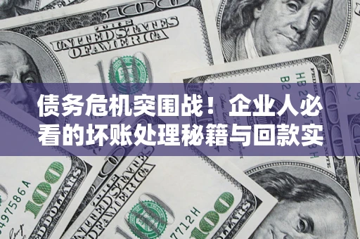 济南债务危机突围战！企业人必看的坏账处理秘籍与回款实战指南