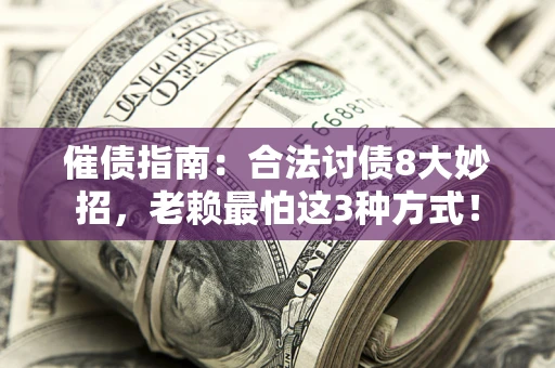 济南催债指南：合法讨债8大妙招，老赖最怕这3种方式！