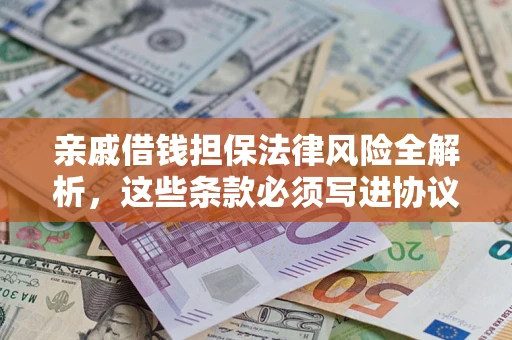 济南亲戚借钱担保法律风险全解析，这些条款必须写进协议