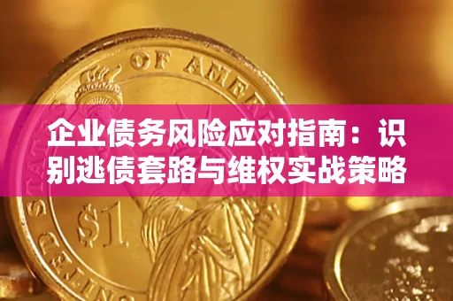 济南企业债务风险应对指南：识别逃债套路与维权实战策略