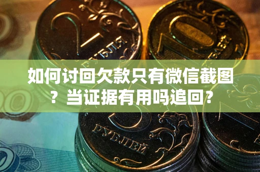 济南如何讨回欠款只有微信截图？当证据有用吗追回？