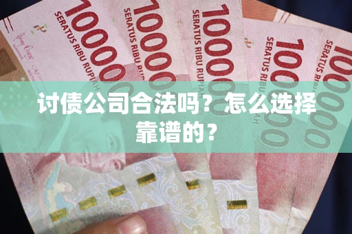 济南讨债公司合法吗？怎么选择靠谱的？