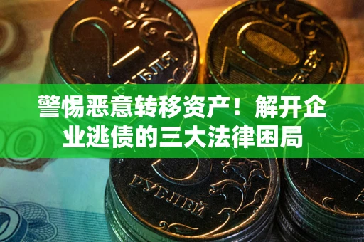 济南警惕恶意转移资产！解开企业逃债的三大法律困局