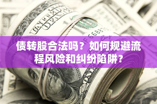 济南债转股合法吗？如何规避流程风险和纠纷陷阱？