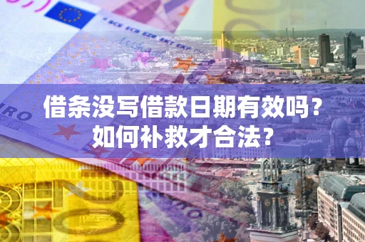 济南借条没写借款日期有效吗？如何补救才合法？