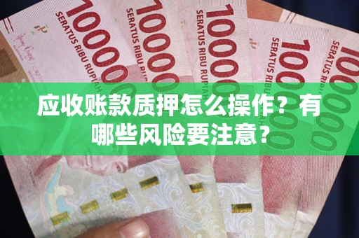 济南应收账款质押怎么操作？有哪些风险要注意？