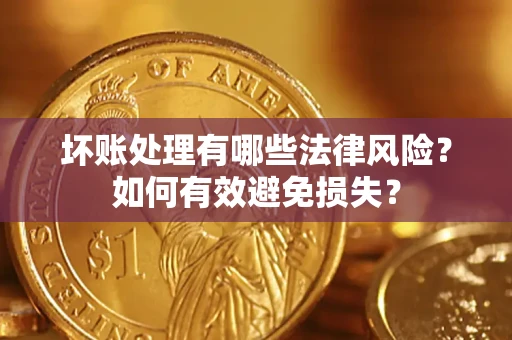 济南坏账处理有哪些法律风险？如何有效避免损失？