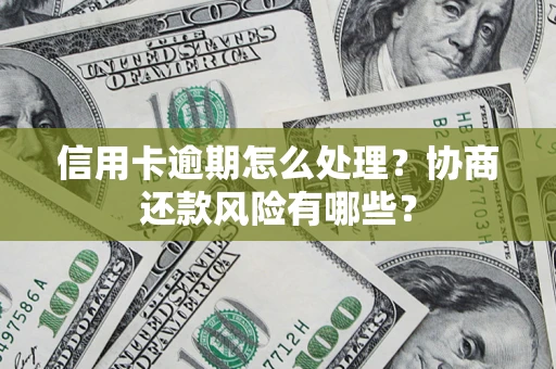 济南信用卡逾期怎么处理？协商还款风险有哪些？